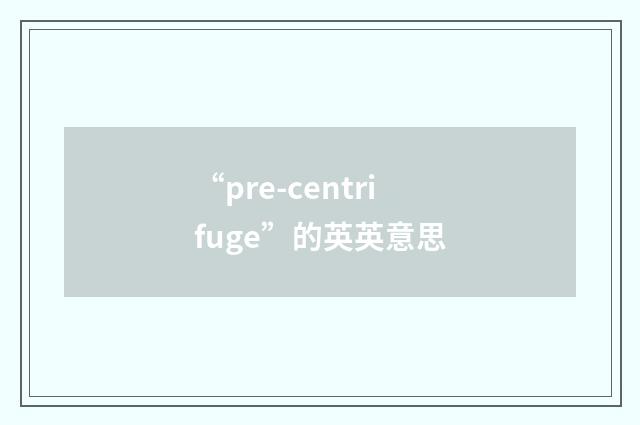 “pre-centrifuge”的英英意思