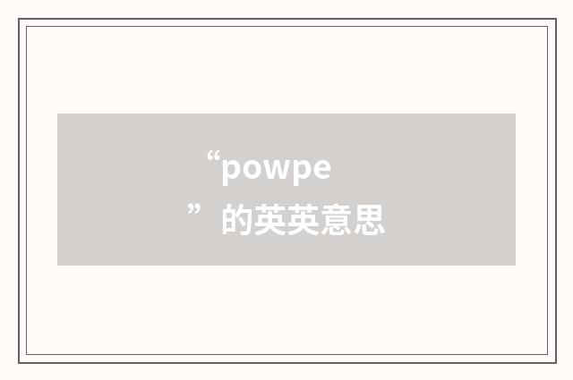 “powpe”的英英意思