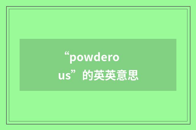 “powderous”的英英意思