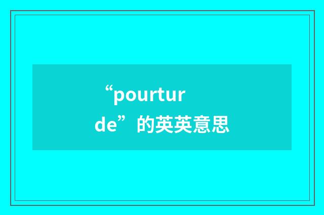 “pourturde”的英英意思
