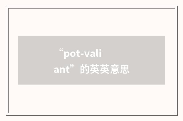 “pot-valiant”的英英意思