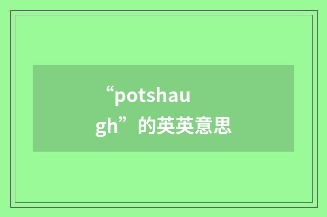 “potshaugh”的英英意思