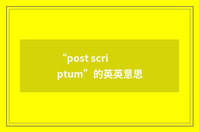 “post scriptum”的英英意思