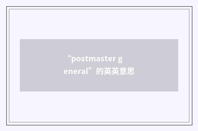 “postmaster general”的英英意思