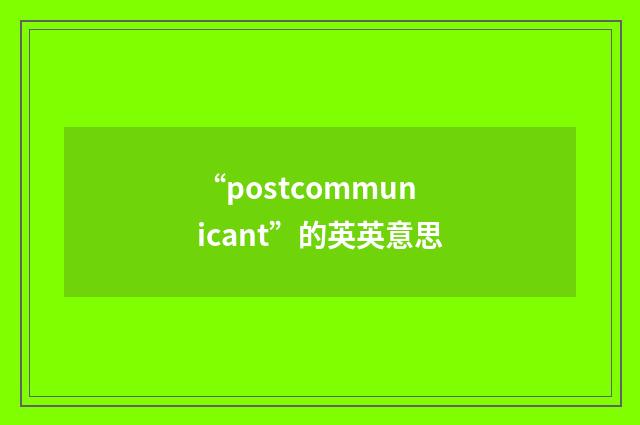 “postcommunicant”的英英意思