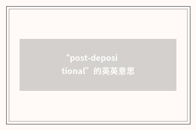 “post-depositional”的英英意思
