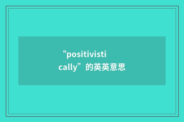 “positivistically”的英英意思