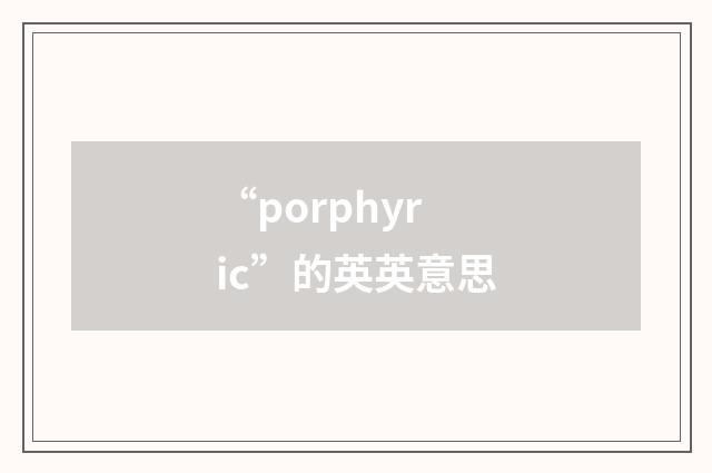 “porphyric”的英英意思