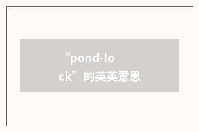 “pond-lock”的英英意思