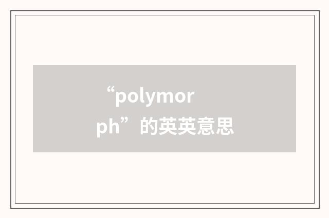 “polymorph”的英英意思