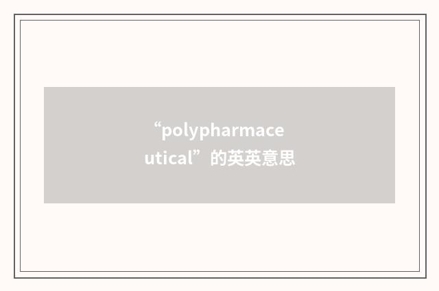 “polypharmaceutical”的英英意思