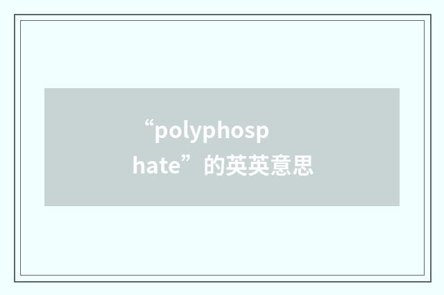 “polyphosphate”的英英意思