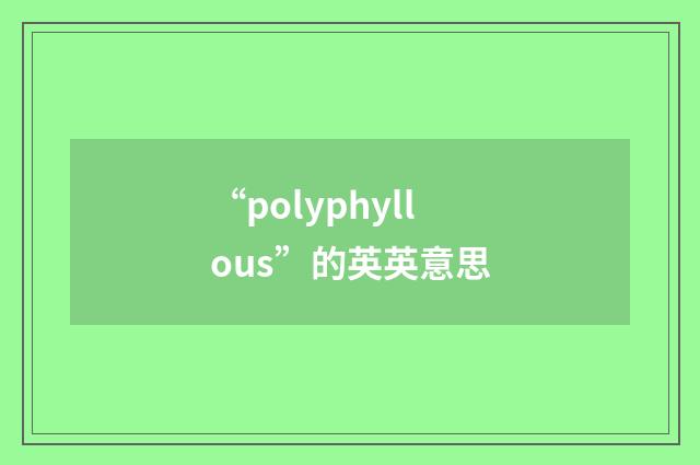 “polyphyllous”的英英意思