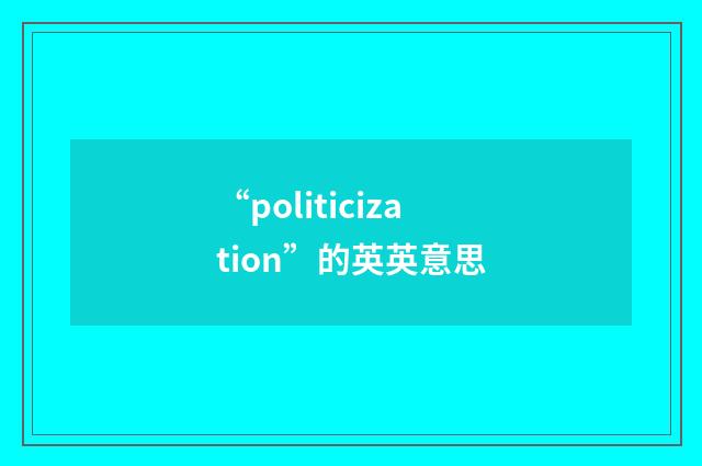 “politicization”的英英意思