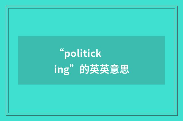 “politicking”的英英意思