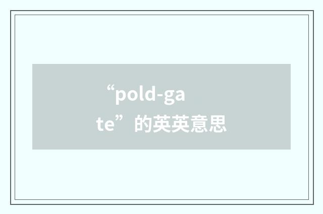 “pold-gate”的英英意思