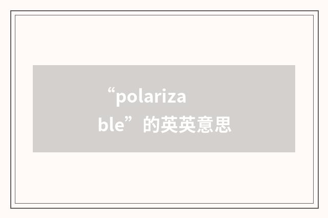 “polarizable”的英英意思