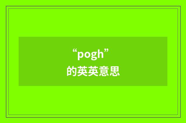 “pogh”的英英意思
