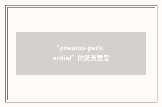 “pneumo-pericardial”的英英意思