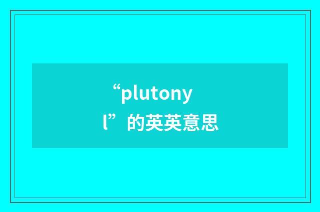 “plutonyl”的英英意思