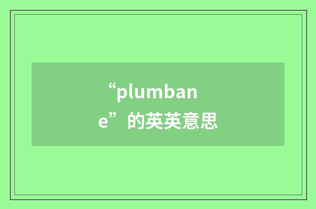 “plumbane”的英英意思