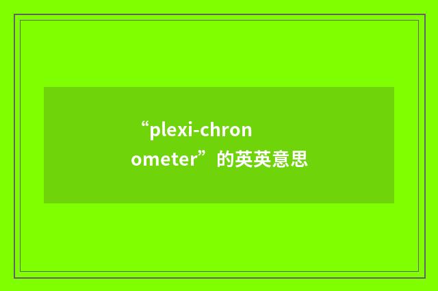 “plexi-chronometer”的英英意思