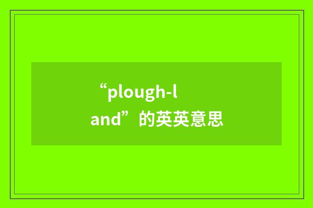 “plough-land”的英英意思