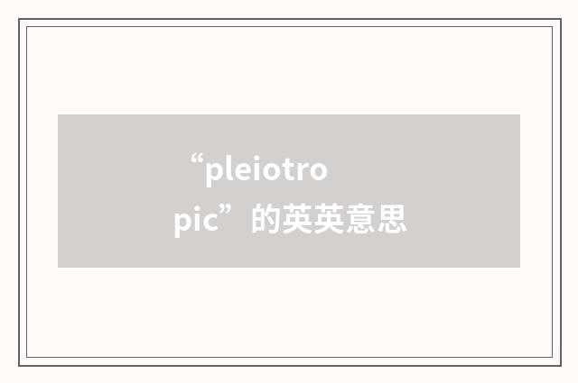 “pleiotropic”的英英意思