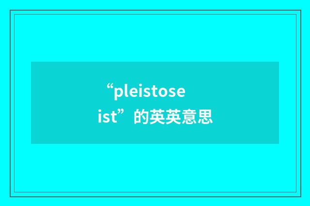 “pleistoseist”的英英意思