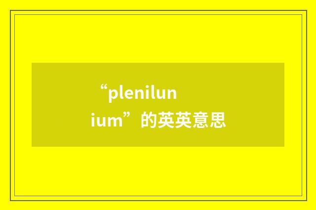 “plenilunium”的英英意思