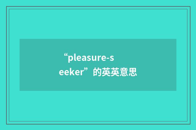 “pleasure-seeker”的英英意思