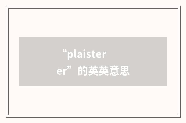 “plaisterer”的英英意思