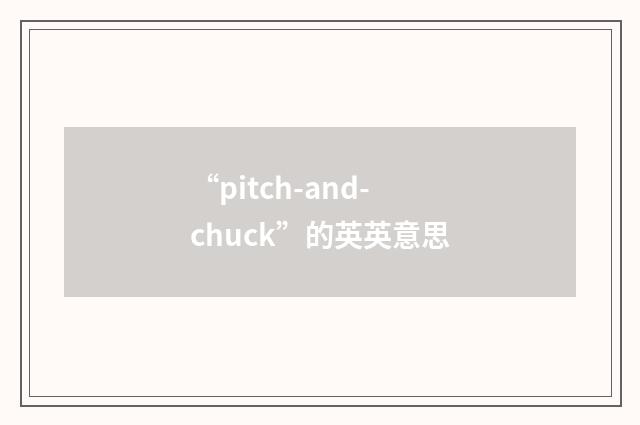 “pitch-and-chuck”的英英意思