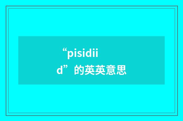 “pisidiid”的英英意思