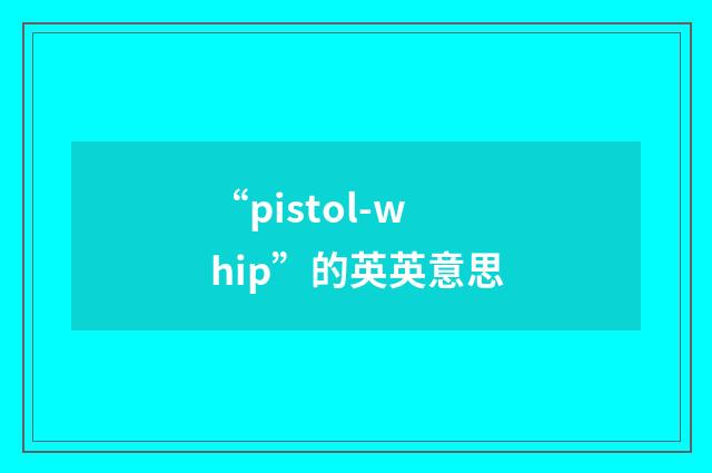 “pistol-whip”的英英意思