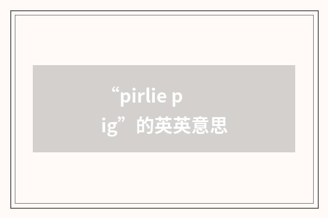 “pirlie pig”的英英意思