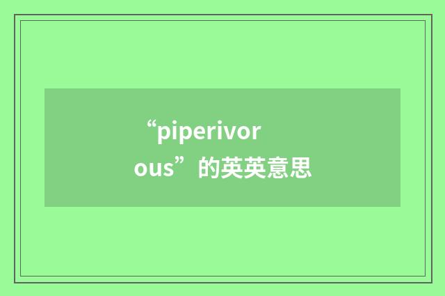 “piperivorous”的英英意思