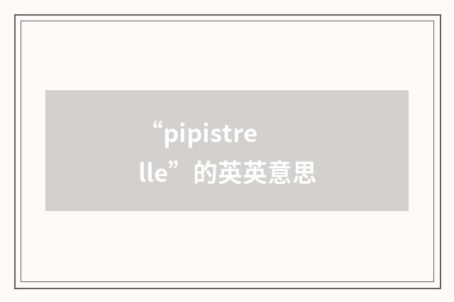 “pipistrelle”的英英意思