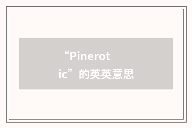 “Pinerotic”的英英意思