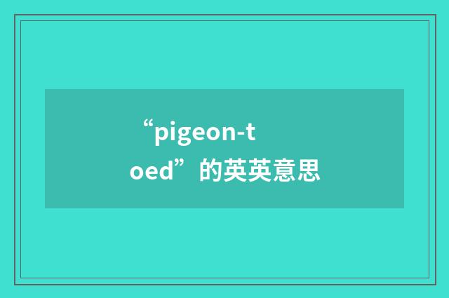 “pigeon-toed”的英英意思