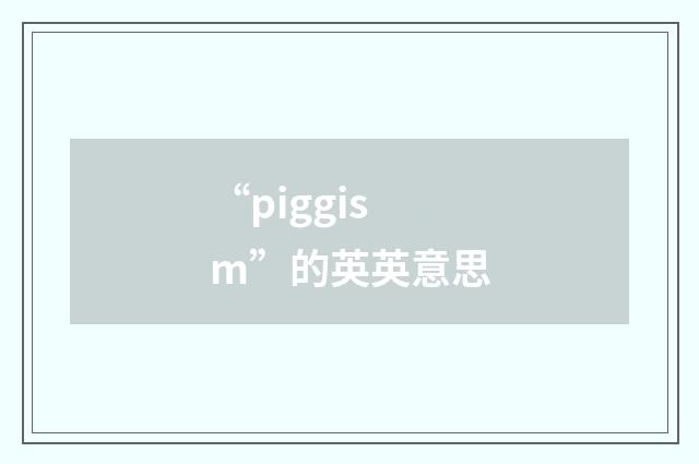 “piggism”的英英意思