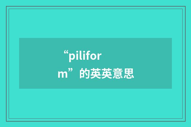 “piliform”的英英意思