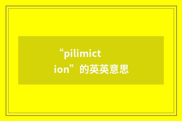 “pilimiction”的英英意思