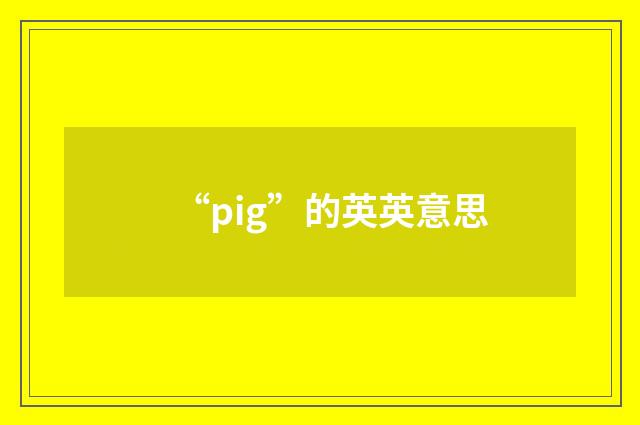 “pig”的英英意思