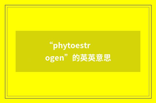 “phytoestrogen”的英英意思
