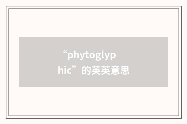 “phytoglyphic”的英英意思