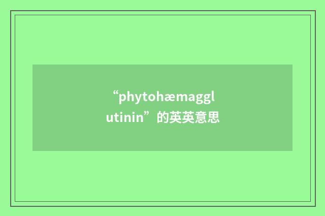 “phytohæmagglutinin”的英英意思