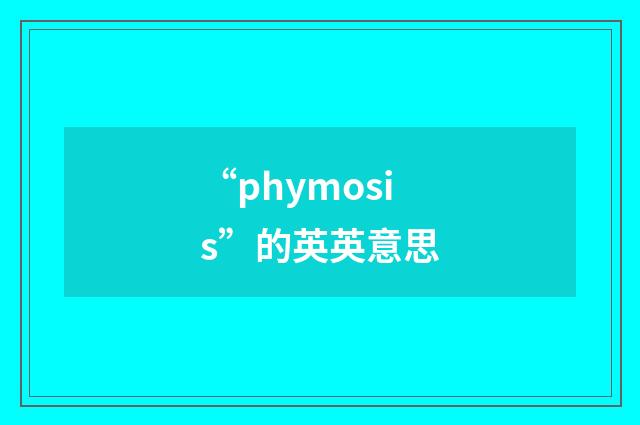 “phymosis”的英英意思