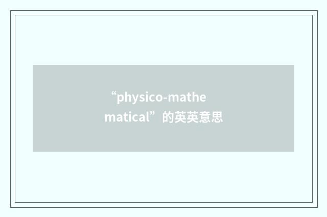 “physico-mathematical”的英英意思