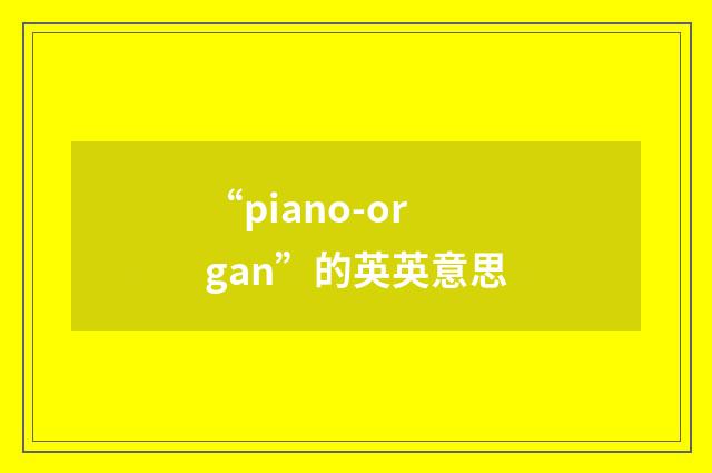 “piano-organ”的英英意思